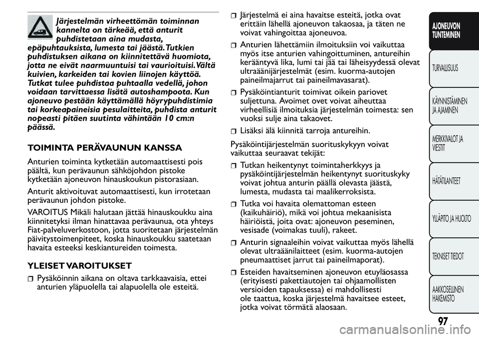 FIAT FIORINO 2017 Käyttö- ja huolto-ohjekirja (in in Finnish) Järjestelmän virheettömän toiminnan
kannelta on tärkeää, että anturit
puhdistetaan aina mudasta,
epäpuhtauksista, lumesta tai jäästä.Tutkien
puhdistuksen aikana on kiinnitettävä huomiota FIAT FIORINO 2017 Käyttö- ja huolto-ohjekirja (in in Finnish) Järjestelmän virheettömän toiminnan
kannelta on tärkeää, että anturit
puhdistetaan aina mudasta,
epäpuhtauksista, lumesta tai jäästä.Tutkien
puhdistuksen aikana on kiinnitettävä huomiota