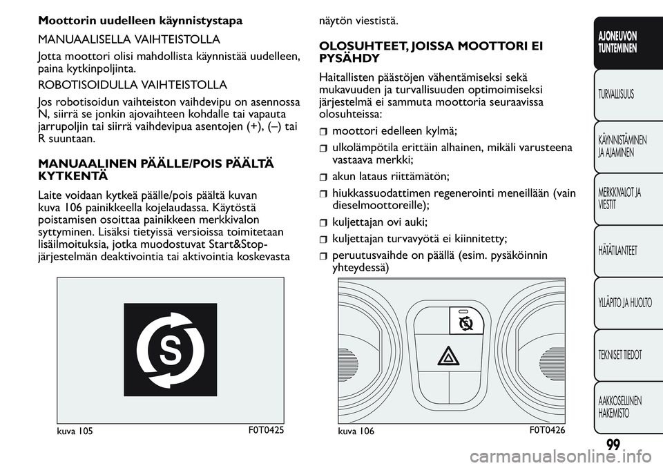 FIAT FIORINO 2017 Käyttö- ja huolto-ohjekirja (in in Finnish) Moottorin uudelleen käynnistystapa
MANUAALISELLA VAIHTEISTOLLA
Jotta moottori olisi mahdollista käynnistää uudelleen,
paina kytkinpoljinta.
ROBOTISOIDULLA VAIHTEISTOLLA
Jos robotisoidun vaihteisto FIAT FIORINO 2017 Käyttö- ja huolto-ohjekirja (in in Finnish) Moottorin uudelleen käynnistystapa
MANUAALISELLA VAIHTEISTOLLA
Jotta moottori olisi mahdollista käynnistää uudelleen,
paina kytkinpoljinta.
ROBOTISOIDULLA VAIHTEISTOLLA
Jos robotisoidun vaihteisto