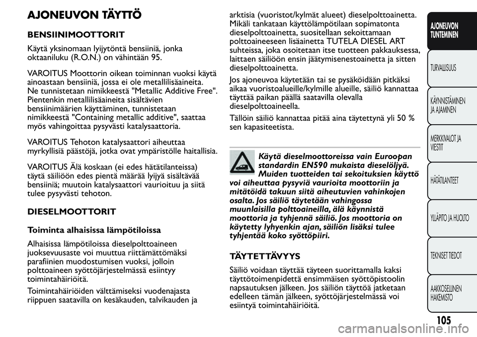 FIAT FIORINO 2017 Käyttö- ja huolto-ohjekirja (in in Finnish) AJONEUVON TÄYTTÖ
BENSIINIMOOTTORIT
Käytä yksinomaan lyijytöntä bensiiniä, jonka
oktaaniluku (R.O.N.) on vähintään 95.
VAROITUS Moottorin oikean toiminnan vuoksi käytä
ainoastaan bensiiniä FIAT FIORINO 2017 Käyttö- ja huolto-ohjekirja (in in Finnish) AJONEUVON TÄYTTÖ
BENSIINIMOOTTORIT
Käytä yksinomaan lyijytöntä bensiiniä, jonka
oktaaniluku (R.O.N.) on vähintään 95.
VAROITUS Moottorin oikean toiminnan vuoksi käytä
ainoastaan bensiiniä