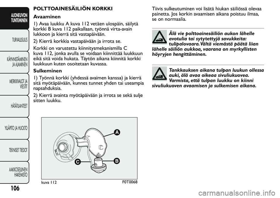 FIAT FIORINO 2017 Käyttö- ja huolto-ohjekirja (in in Finnish) POLTTOAINESÄILIÖN KORKKI
Avaaminen
1) Avaa luukku A kuva 112 vetäen ulospäin, säilytä
korkki B kuva 112 paikallaan, työnnä virta-avain
lukkoon ja kierrä sitä vastapäivään.
2) Kierrä kork FIAT FIORINO 2017 Käyttö- ja huolto-ohjekirja (in in Finnish) POLTTOAINESÄILIÖN KORKKI
Avaaminen
1) Avaa luukku A kuva 112 vetäen ulospäin, säilytä
korkki B kuva 112 paikallaan, työnnä virta-avain
lukkoon ja kierrä sitä vastapäivään.
2) Kierrä kork