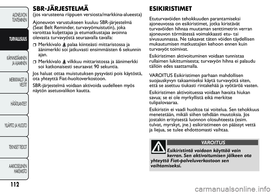 FIAT FIORINO 2017 Käyttö- ja huolto-ohjekirja (in in Finnish) SBR-JÄRJESTELMÄ
(jos varusteena riippuen versiosta/markkina-alueesta)
Ajoneuvon varustukseen kuuluu SBR-järjestelmä
(Seat Belt Reminder, turvavyömuistutin), joka
varoittaa kuljettajaa ja etumatku FIAT FIORINO 2017 Käyttö- ja huolto-ohjekirja (in in Finnish) SBR-JÄRJESTELMÄ
(jos varusteena riippuen versiosta/markkina-alueesta)
Ajoneuvon varustukseen kuuluu SBR-järjestelmä
(Seat Belt Reminder, turvavyömuistutin), joka
varoittaa kuljettajaa ja etumatku
