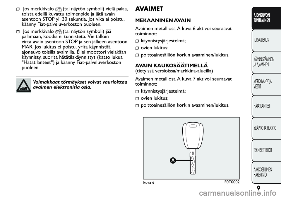 FIAT FIORINO 2017  Käyttö- ja huolto-ohjekirja (in in Finnish) Jos merkkivalo(tai näytön symboli) vielä palaa,
toista edellä kuvattu toimenpide ja jätä avain
asentoon STOP yli 30 sekuntia. Jos vika ei poistu,
käänny Fiat-palveluverkoston puoleen.
Jos merk