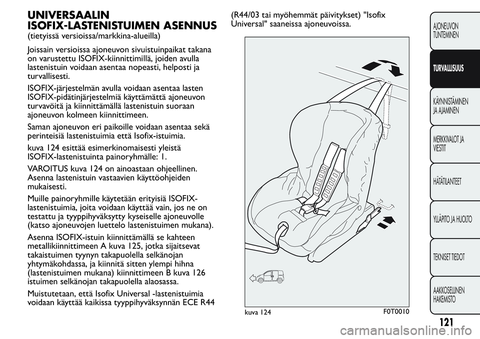 FIAT FIORINO 2017 Käyttö- ja huolto-ohjekirja (in in Finnish) UNIVERSAALIN
ISOFIX-LASTENISTUIMEN ASENNUS
(tietyissä versioissa/markkina-alueilla)
Joissain versioissa ajoneuvon sivuistuinpaikat takana
on varustettu ISOFIX-kiinnittimillä, joiden avulla
lastenist FIAT FIORINO 2017 Käyttö- ja huolto-ohjekirja (in in Finnish) UNIVERSAALIN
ISOFIX-LASTENISTUIMEN ASENNUS
(tietyissä versioissa/markkina-alueilla)
Joissain versioissa ajoneuvon sivuistuinpaikat takana
on varustettu ISOFIX-kiinnittimillä, joiden avulla
lastenist