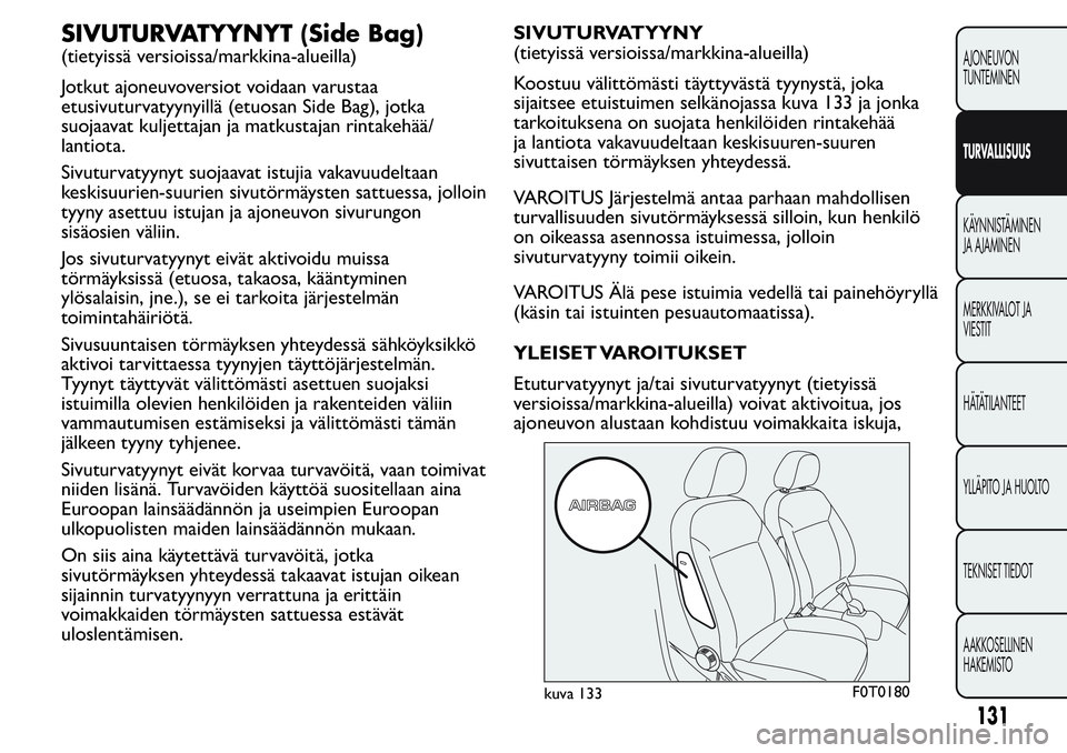 FIAT FIORINO 2017 Käyttö- ja huolto-ohjekirja (in in Finnish) SIVUTURVATYYNYT (Side Bag)
(tietyissä versioissa/markkina-alueilla)
Jotkut ajoneuvoversiot voidaan varustaa
etusivuturvatyynyillä (etuosan Side Bag), jotka
suojaavat kuljettajan ja matkustajan rinta FIAT FIORINO 2017 Käyttö- ja huolto-ohjekirja (in in Finnish) SIVUTURVATYYNYT (Side Bag)
(tietyissä versioissa/markkina-alueilla)
Jotkut ajoneuvoversiot voidaan varustaa
etusivuturvatyynyillä (etuosan Side Bag), jotka
suojaavat kuljettajan ja matkustajan rinta