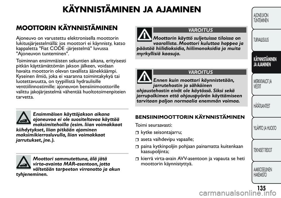 FIAT FIORINO 2017 Käyttö- ja huolto-ohjekirja (in in Finnish) KÄYNNISTÄMINEN JA AJAMINEN
MOOTTORIN KÄYNNISTÄMINEN
Ajoneuvo on varustettu elektronisella moottorin
lukitusjärjestelmällä: jos moottori ei käynnisty, katso
kappaletta "Fiat CODE -järjeste FIAT FIORINO 2017 Käyttö- ja huolto-ohjekirja (in in Finnish) KÄYNNISTÄMINEN JA AJAMINEN
MOOTTORIN KÄYNNISTÄMINEN
Ajoneuvo on varustettu elektronisella moottorin
lukitusjärjestelmällä: jos moottori ei käynnisty, katso
kappaletta "Fiat CODE -järjeste