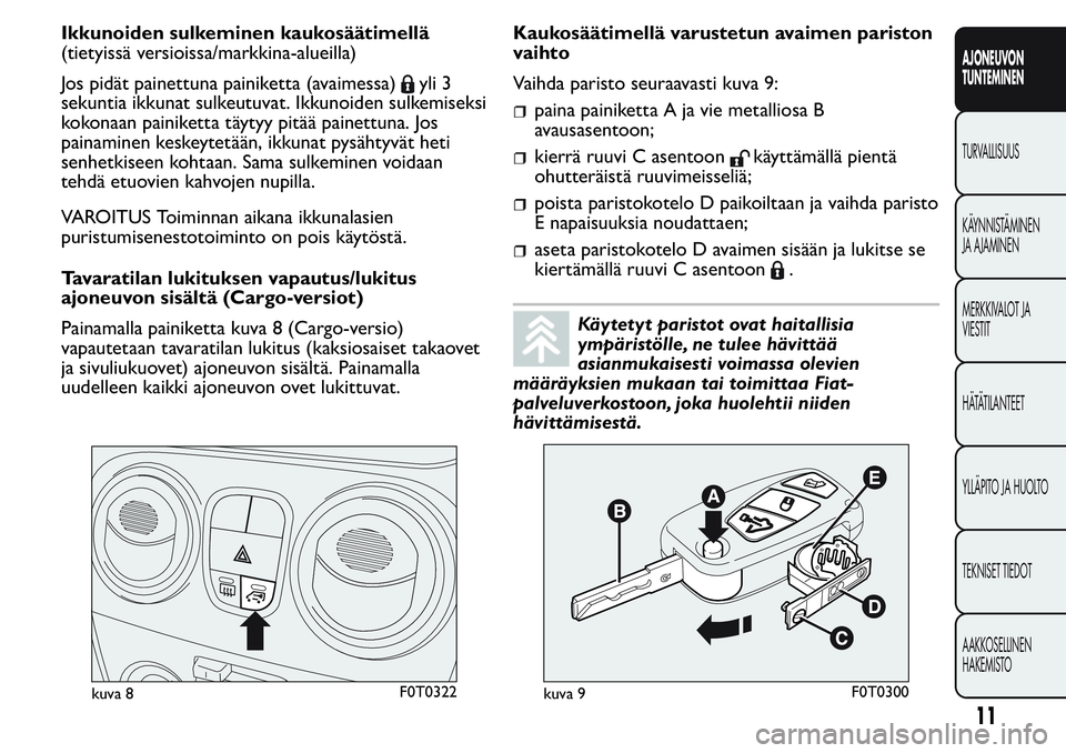 FIAT FIORINO 2017  Käyttö- ja huolto-ohjekirja (in in Finnish) Ikkunoiden sulkeminen kaukosäätimellä
(tietyissä versioissa/markkina-alueilla)
Jos pidät painettuna painiketta (avaimessa)
yli 3
sekuntia ikkunat sulkeutuvat. Ikkunoiden sulkemiseksi
kokonaan pai