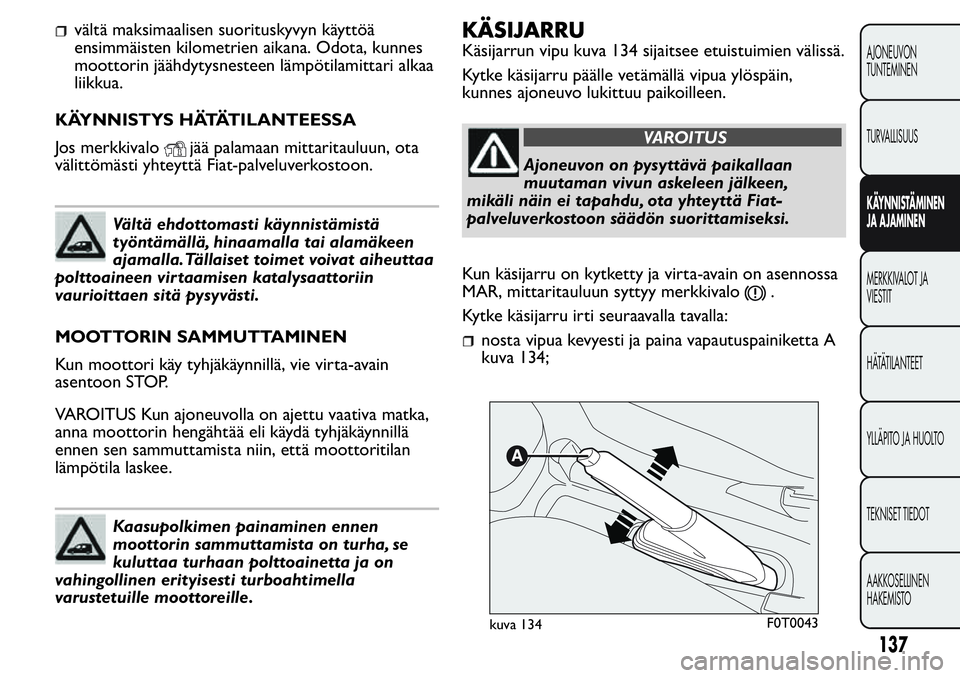 FIAT FIORINO 2017 Käyttö- ja huolto-ohjekirja (in in Finnish) vältä maksimaalisen suorituskyvyn käyttöä
ensimmäisten kilometrien aikana. Odota, kunnes
moottorin jäähdytysnesteen lämpötilamittari alkaa
liikkua.
KÄYNNISTYS HÄTÄTILANTEESSA
Jos merkkiva FIAT FIORINO 2017 Käyttö- ja huolto-ohjekirja (in in Finnish) vältä maksimaalisen suorituskyvyn käyttöä
ensimmäisten kilometrien aikana. Odota, kunnes
moottorin jäähdytysnesteen lämpötilamittari alkaa
liikkua.
KÄYNNISTYS HÄTÄTILANTEESSA
Jos merkkiva