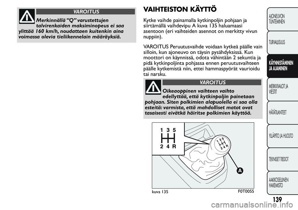 FIAT FIORINO 2017 Käyttö- ja huolto-ohjekirja (in in Finnish) VAROITUS
Merkinnällä “Q” varustettujen
talvirenkaiden maksiminopeus ei saa
ylittää 160 km/h, noudattaen kuitenkin aina
voimassa olevia tieliikennelain määräyksiä.
VAIHTEISTON KÄYTTÖ
Kytk FIAT FIORINO 2017 Käyttö- ja huolto-ohjekirja (in in Finnish) VAROITUS
Merkinnällä “Q” varustettujen
talvirenkaiden maksiminopeus ei saa
ylittää 160 km/h, noudattaen kuitenkin aina
voimassa olevia tieliikennelain määräyksiä.
VAIHTEISTON KÄYTTÖ
Kytk