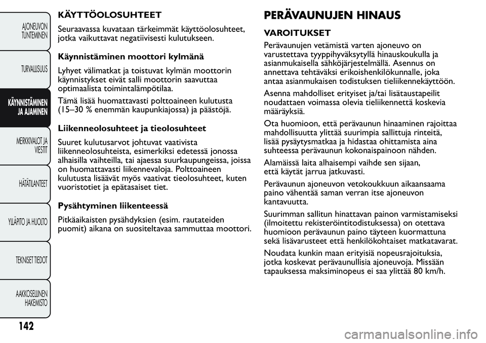 FIAT FIORINO 2017 Käyttö- ja huolto-ohjekirja (in in Finnish) KÄYTTÖOLOSUHTEET
Seuraavassa kuvataan tärkeimmät käyttöolosuhteet,
jotka vaikuttavat negatiivisesti kulutukseen.
Käynnistäminen moottori kylmänä
Lyhyet välimatkat ja toistuvat kylmän moott FIAT FIORINO 2017 Käyttö- ja huolto-ohjekirja (in in Finnish) KÄYTTÖOLOSUHTEET
Seuraavassa kuvataan tärkeimmät käyttöolosuhteet,
jotka vaikuttavat negatiivisesti kulutukseen.
Käynnistäminen moottori kylmänä
Lyhyet välimatkat ja toistuvat kylmän moott
