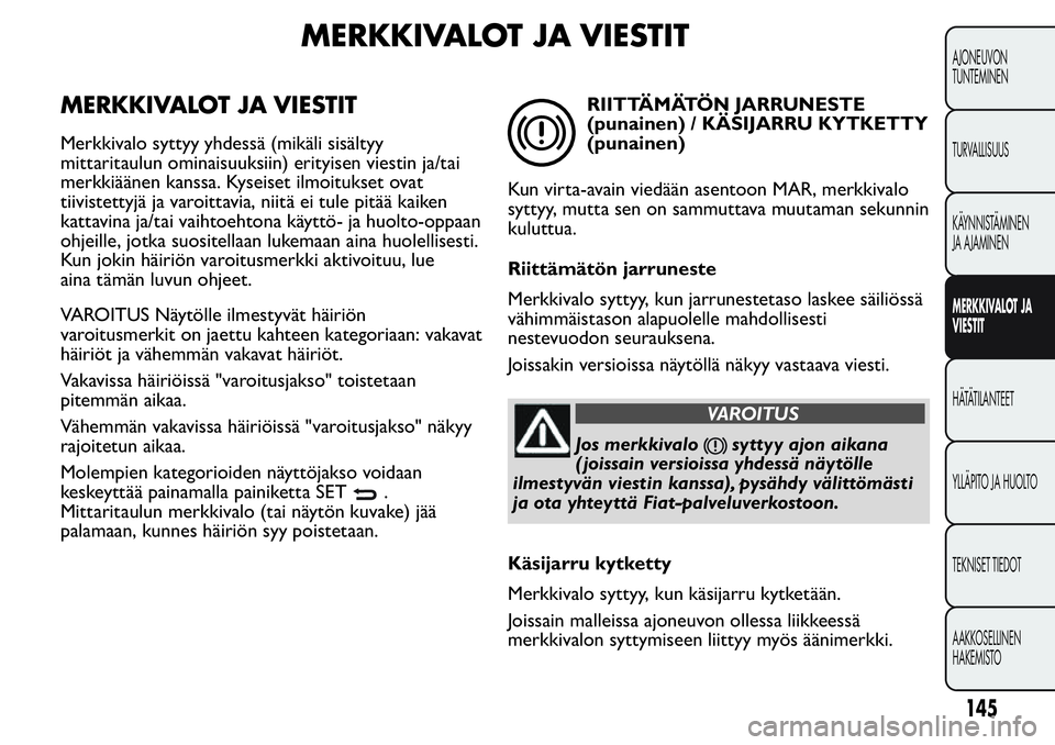 FIAT FIORINO 2017 Käyttö- ja huolto-ohjekirja (in in Finnish) MERKKIVALOT JA VIESTIT
MERKKIVALOT JA VIESTIT
Merkkivalo syttyy yhdessä (mikäli sisältyy
mittaritaulun ominaisuuksiin) erityisen viestin ja/tai
merkkiäänen kanssa. Kyseiset ilmoitukset ovat
tiivi FIAT FIORINO 2017 Käyttö- ja huolto-ohjekirja (in in Finnish) MERKKIVALOT JA VIESTIT
MERKKIVALOT JA VIESTIT
Merkkivalo syttyy yhdessä (mikäli sisältyy
mittaritaulun ominaisuuksiin) erityisen viestin ja/tai
merkkiäänen kanssa. Kyseiset ilmoitukset ovat
tiivi
