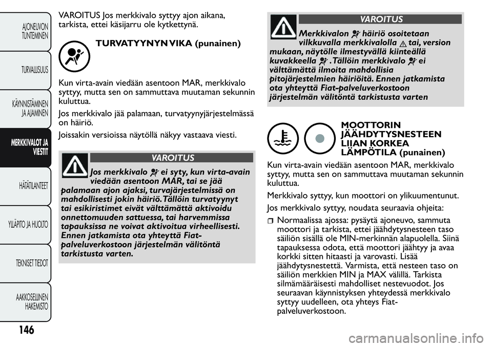 FIAT FIORINO 2017 Käyttö- ja huolto-ohjekirja (in in Finnish) VAROITUS Jos merkkivalo syttyy ajon aikana,
tarkista, ettei käsijarru ole kytkettynä.
TURVATYYNYN VIKA (punainen)
Kun virta-avain viedään asentoon MAR, merkkivalo
syttyy, mutta sen on sammuttava m FIAT FIORINO 2017 Käyttö- ja huolto-ohjekirja (in in Finnish) VAROITUS Jos merkkivalo syttyy ajon aikana,
tarkista, ettei käsijarru ole kytkettynä.
TURVATYYNYN VIKA (punainen)
Kun virta-avain viedään asentoon MAR, merkkivalo
syttyy, mutta sen on sammuttava m