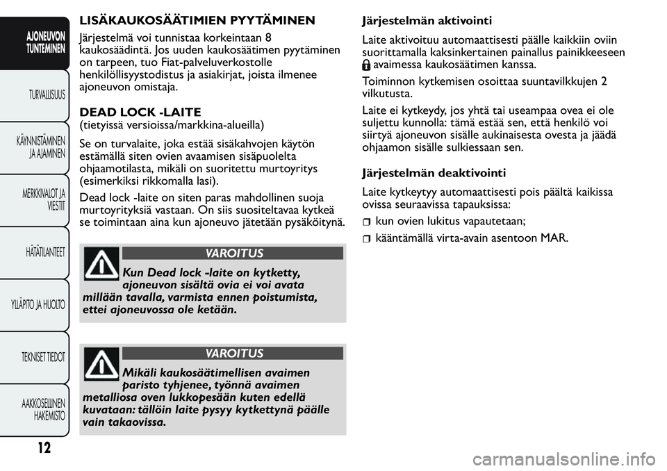 FIAT FIORINO 2017  Käyttö- ja huolto-ohjekirja (in in Finnish) LISÄKAUKOSÄÄTIMIEN PYYTÄMINEN
Järjestelmä voi tunnistaa korkeintaan 8
kaukosäädintä. Jos uuden kaukosäätimen pyytäminen
on tarpeen, tuo Fiat-palveluverkostolle
henkilöllisyystodistus ja a