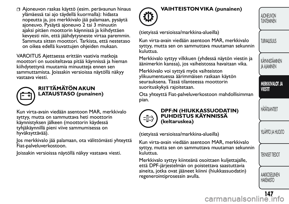 FIAT FIORINO 2017 Käyttö- ja huolto-ohjekirja (in in Finnish) Ajoneuvon raskas käyttö (esim. perävaunun hinaus
ylämäessä tai ajo täydellä kuormalla): hidasta
nopeutta ja, jos merkkivalo jää palamaan, pysäytä
ajoneuvo. Pysäytä ajoneuvo 2 tai 3 minuu FIAT FIORINO 2017 Käyttö- ja huolto-ohjekirja (in in Finnish) Ajoneuvon raskas käyttö (esim. perävaunun hinaus
ylämäessä tai ajo täydellä kuormalla): hidasta
nopeutta ja, jos merkkivalo jää palamaan, pysäytä
ajoneuvo. Pysäytä ajoneuvo 2 tai 3 minuu