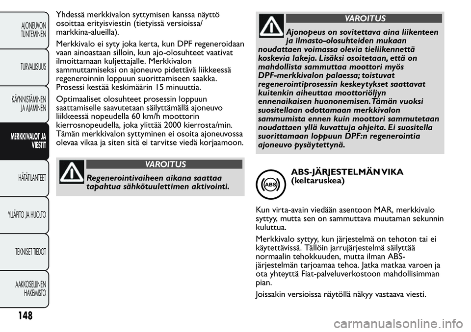 FIAT FIORINO 2017 Käyttö- ja huolto-ohjekirja (in in Finnish) Yhdessä merkkivalon syttymisen kanssa näyttö
osoittaa erityisviestin (tietyissä versioissa/
markkina-alueilla).
Merkkivalo ei syty joka kerta, kun DPF regeneroidaan
vaan ainoastaan silloin, kun aj FIAT FIORINO 2017 Käyttö- ja huolto-ohjekirja (in in Finnish) Yhdessä merkkivalon syttymisen kanssa näyttö
osoittaa erityisviestin (tietyissä versioissa/
markkina-alueilla).
Merkkivalo ei syty joka kerta, kun DPF regeneroidaan
vaan ainoastaan silloin, kun aj