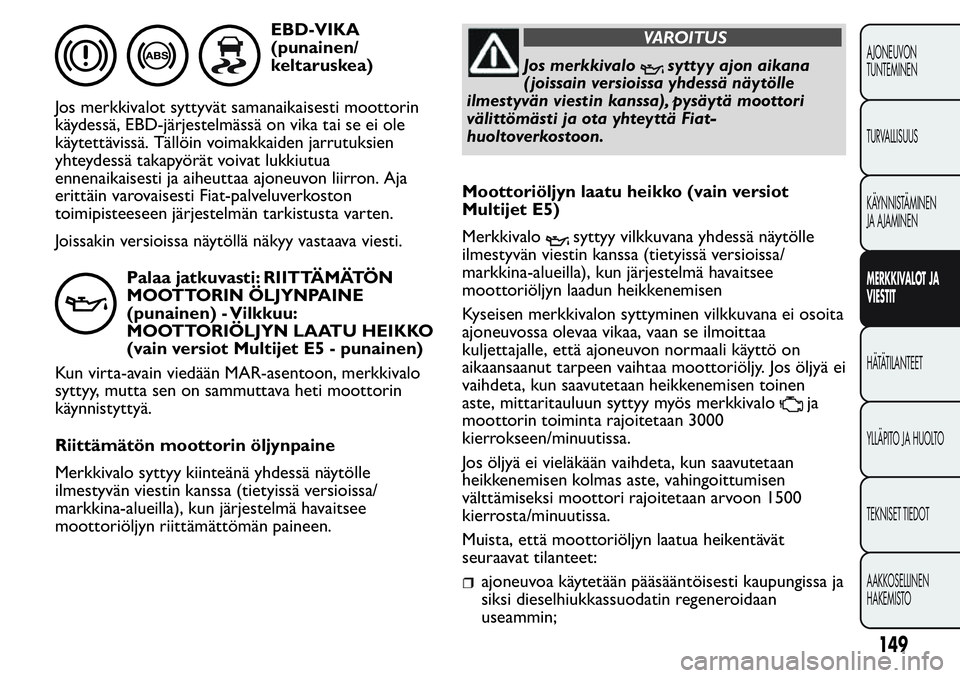 FIAT FIORINO 2017 Käyttö- ja huolto-ohjekirja (in in Finnish) EBD-VIKA
(punainen/
keltaruskea)
Jos merkkivalot syttyvät samanaikaisesti moottorin
käydessä, EBD-järjestelmässä on vika tai se ei ole
käytettävissä. Tällöin voimakkaiden jarrutuksien
yhtey FIAT FIORINO 2017 Käyttö- ja huolto-ohjekirja (in in Finnish) EBD-VIKA
(punainen/
keltaruskea)
Jos merkkivalot syttyvät samanaikaisesti moottorin
käydessä, EBD-järjestelmässä on vika tai se ei ole
käytettävissä. Tällöin voimakkaiden jarrutuksien
yhtey