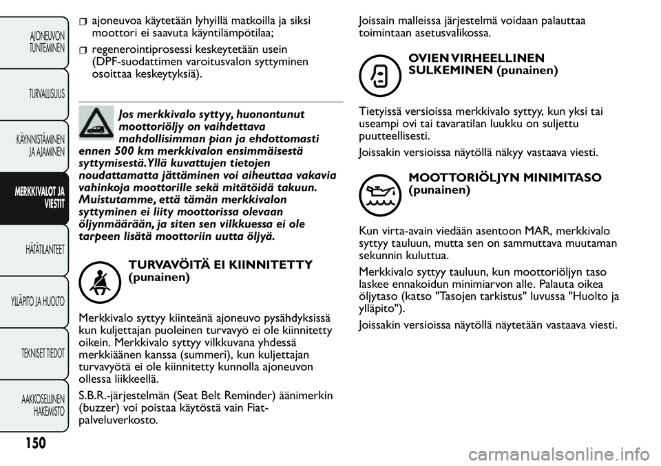 FIAT FIORINO 2017 Käyttö- ja huolto-ohjekirja (in in Finnish) ajoneuvoa käytetään lyhyillä matkoilla ja siksi
moottori ei saavuta käyntilämpötilaa;
regenerointiprosessi keskeytetään usein
(DPF-suodattimen varoitusvalon syttyminen
osoittaa keskeytyksiä) FIAT FIORINO 2017 Käyttö- ja huolto-ohjekirja (in in Finnish) ajoneuvoa käytetään lyhyillä matkoilla ja siksi
moottori ei saavuta käyntilämpötilaa;
regenerointiprosessi keskeytetään usein
(DPF-suodattimen varoitusvalon syttyminen
osoittaa keskeytyksiä)