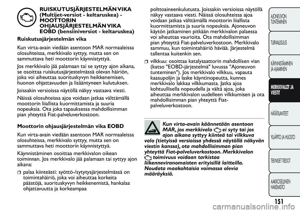 FIAT FIORINO 2017 Käyttö- ja huolto-ohjekirja (in in Finnish) RUISKUTUSJÄRJESTELMÄN VIKA
(Multijet-versiot - keltaruskea) -
MOOTTORIN
OHJAUSJÄRJESTELMÄN VIKA
EOBD (bensiiniversiot - keltaruskea)
Ruiskutusjärjestelmän vika
Kun virta-avain viedään asentoon FIAT FIORINO 2017 Käyttö- ja huolto-ohjekirja (in in Finnish) RUISKUTUSJÄRJESTELMÄN VIKA
(Multijet-versiot - keltaruskea) -
MOOTTORIN
OHJAUSJÄRJESTELMÄN VIKA
EOBD (bensiiniversiot - keltaruskea)
Ruiskutusjärjestelmän vika
Kun virta-avain viedään asentoon