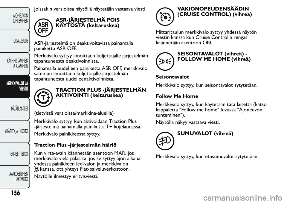 FIAT FIORINO 2017 Käyttö- ja huolto-ohjekirja (in in Finnish) Joissakin versioissa näytöllä näytetään vastaava viesti.
ASR-JÄRJESTELMÄ POIS
KÄYTÖSTÄ (keltaruskea)
ASR-järjestelmä on deaktivoitavissa painamalla
painiketta ASR OFF.
Merkkivalo syttyy i FIAT FIORINO 2017 Käyttö- ja huolto-ohjekirja (in in Finnish) Joissakin versioissa näytöllä näytetään vastaava viesti.
ASR-JÄRJESTELMÄ POIS
KÄYTÖSTÄ (keltaruskea)
ASR-järjestelmä on deaktivoitavissa painamalla
painiketta ASR OFF.
Merkkivalo syttyy i