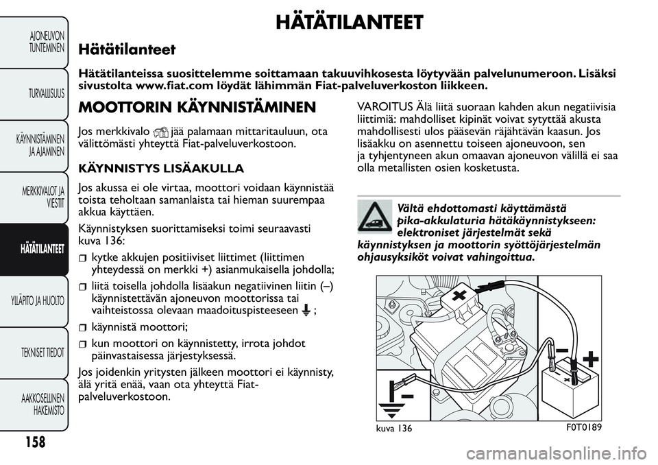 FIAT FIORINO 2017 Käyttö- ja huolto-ohjekirja (in in Finnish) HÄTÄTILANTEET
Hätätilanteet
Hätätilanteissa suosittelemme soittamaan takuuvihkosesta löytyvään palvelunumeroon. Lisäksi
sivustolta www.fiat.com löydät lähimmän Fiat-palveluverkoston liik FIAT FIORINO 2017 Käyttö- ja huolto-ohjekirja (in in Finnish) HÄTÄTILANTEET
Hätätilanteet
Hätätilanteissa suosittelemme soittamaan takuuvihkosesta löytyvään palvelunumeroon. Lisäksi
sivustolta www.fiat.com löydät lähimmän Fiat-palveluverkoston liik
