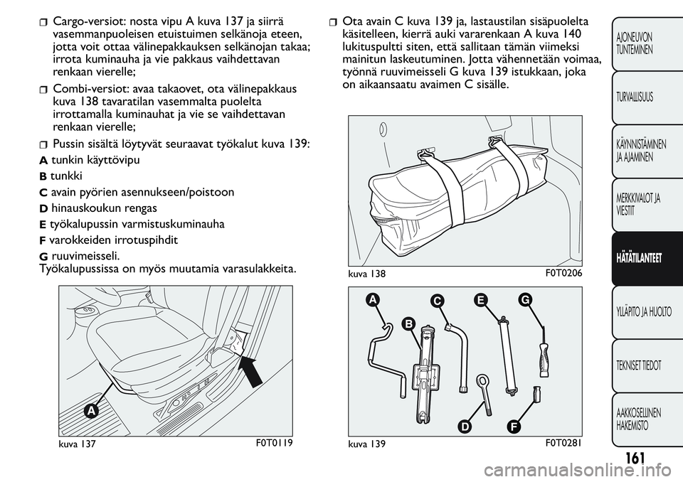 FIAT FIORINO 2017 Käyttö- ja huolto-ohjekirja (in in Finnish) Cargo-versiot: nosta vipu A kuva 137 ja siirrä
vasemmanpuoleisen etuistuimen selkänoja eteen,
jotta voit ottaa välinepakkauksen selkänojan takaa;
irrota kuminauha ja vie pakkaus vaihdettavan
renka FIAT FIORINO 2017 Käyttö- ja huolto-ohjekirja (in in Finnish) Cargo-versiot: nosta vipu A kuva 137 ja siirrä
vasemmanpuoleisen etuistuimen selkänoja eteen,
jotta voit ottaa välinepakkauksen selkänojan takaa;
irrota kuminauha ja vie pakkaus vaihdettavan
renka