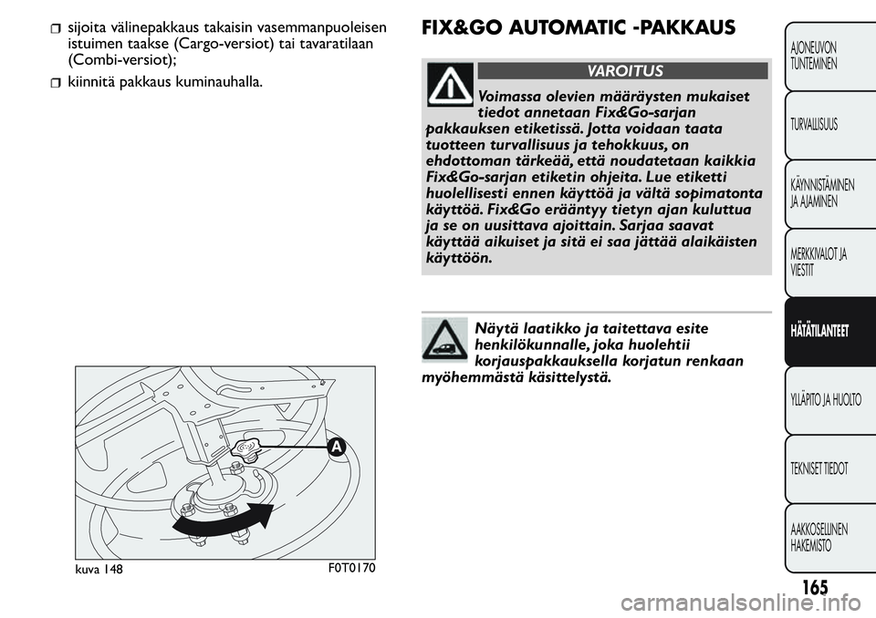 FIAT FIORINO 2017 Käyttö- ja huolto-ohjekirja (in in Finnish) sijoita välinepakkaus takaisin vasemmanpuoleisen
istuimen taakse (Cargo-versiot) tai tavaratilaan
(Combi-versiot);
kiinnitä pakkaus kuminauhalla.
FIX&GO AUTOMATIC -PAKKAUS
VAROITUS
Voimassa olevien FIAT FIORINO 2017 Käyttö- ja huolto-ohjekirja (in in Finnish) sijoita välinepakkaus takaisin vasemmanpuoleisen
istuimen taakse (Cargo-versiot) tai tavaratilaan
(Combi-versiot);
kiinnitä pakkaus kuminauhalla.
FIX&GO AUTOMATIC -PAKKAUS
VAROITUS
Voimassa olevien