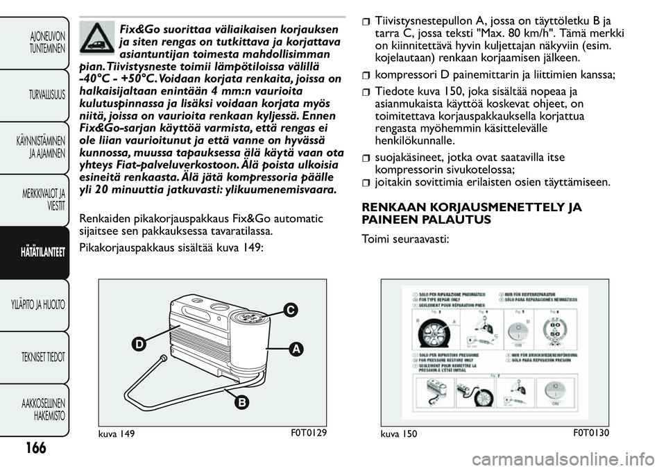 FIAT FIORINO 2017 Käyttö- ja huolto-ohjekirja (in in Finnish) Fix&Go suorittaa väliaikaisen korjauksen
ja siten rengas on tutkittava ja korjattava
asiantuntijan toimesta mahdollisimman
pian.Tiivistysneste toimii lämpötiloissa välillä
-40°C - +50°C.Voidaan FIAT FIORINO 2017 Käyttö- ja huolto-ohjekirja (in in Finnish) Fix&Go suorittaa väliaikaisen korjauksen
ja siten rengas on tutkittava ja korjattava
asiantuntijan toimesta mahdollisimman
pian.Tiivistysneste toimii lämpötiloissa välillä
-40°C - +50°C.Voidaan