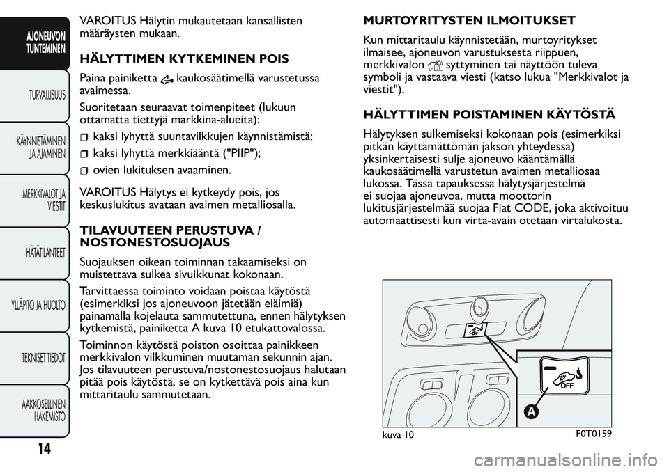 FIAT FIORINO 2017  Käyttö- ja huolto-ohjekirja (in in Finnish) VAROITUS Hälytin mukautetaan kansallisten
määräysten mukaan.
HÄLYTTIMEN KYTKEMINEN POIS
Paina painiketta
kaukosäätimellä varustetussa
avaimessa.
Suoritetaan seuraavat toimenpiteet (lukuun
otta