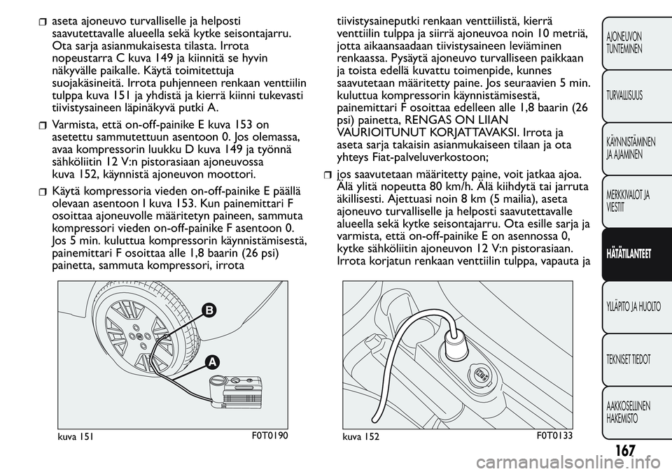 FIAT FIORINO 2017 Käyttö- ja huolto-ohjekirja (in in Finnish) aseta ajoneuvo turvalliselle ja helposti
saavutettavalle alueella sekä kytke seisontajarru.
Ota sarja asianmukaisesta tilasta. Irrota
nopeustarra C kuva 149 ja kiinnitä se hyvin
näkyvälle paikalle FIAT FIORINO 2017 Käyttö- ja huolto-ohjekirja (in in Finnish) aseta ajoneuvo turvalliselle ja helposti
saavutettavalle alueella sekä kytke seisontajarru.
Ota sarja asianmukaisesta tilasta. Irrota
nopeustarra C kuva 149 ja kiinnitä se hyvin
näkyvälle paikalle