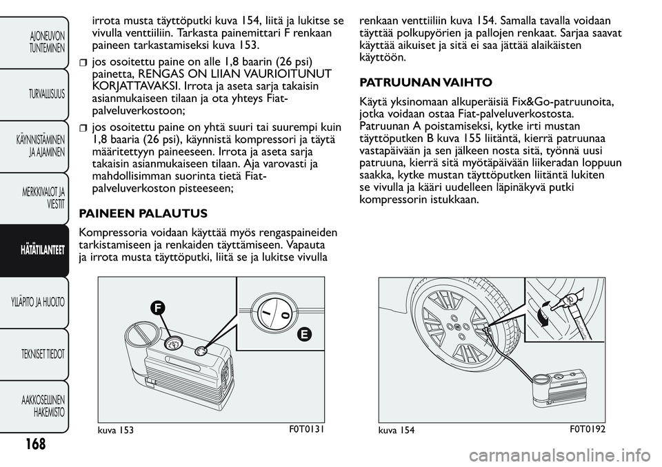FIAT FIORINO 2017 Käyttö- ja huolto-ohjekirja (in in Finnish) irrota musta täyttöputki kuva 154, liitä ja lukitse se
vivulla venttiiliin. Tarkasta painemittari F renkaan
paineen tarkastamiseksi kuva 153.
jos osoitettu paine on alle 1,8 baarin (26 psi)
painett FIAT FIORINO 2017 Käyttö- ja huolto-ohjekirja (in in Finnish) irrota musta täyttöputki kuva 154, liitä ja lukitse se
vivulla venttiiliin. Tarkasta painemittari F renkaan
paineen tarkastamiseksi kuva 153.
jos osoitettu paine on alle 1,8 baarin (26 psi)
painett