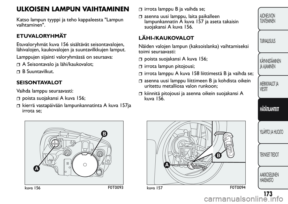 FIAT FIORINO 2017 Käyttö- ja huolto-ohjekirja (in in Finnish) ULKOISEN LAMPUN VAIHTAMINEN
Katso lampun tyyppi ja teho kappaleesta "Lampun
vaihtaminen".
ETUVALORYHMÄT
Etuvaloryhmät kuva 156 sisältävät seisontavalojen,
lähivalojen, kaukovalojen ja su FIAT FIORINO 2017 Käyttö- ja huolto-ohjekirja (in in Finnish) ULKOISEN LAMPUN VAIHTAMINEN
Katso lampun tyyppi ja teho kappaleesta "Lampun
vaihtaminen".
ETUVALORYHMÄT
Etuvaloryhmät kuva 156 sisältävät seisontavalojen,
lähivalojen, kaukovalojen ja su
