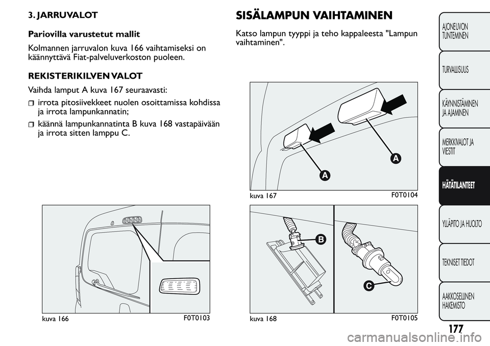FIAT FIORINO 2017  Käyttö- ja huolto-ohjekirja (in in Finnish) 3. JARRUVALOT
Pariovilla varustetut mallit
Kolmannen jarruvalon kuva 166 vaihtamiseksi on
käännyttävä Fiat-palveluverkoston puoleen.
REKISTERIKILVEN VALOT
Vaihda lamput A kuva 167 seuraavasti:
irr