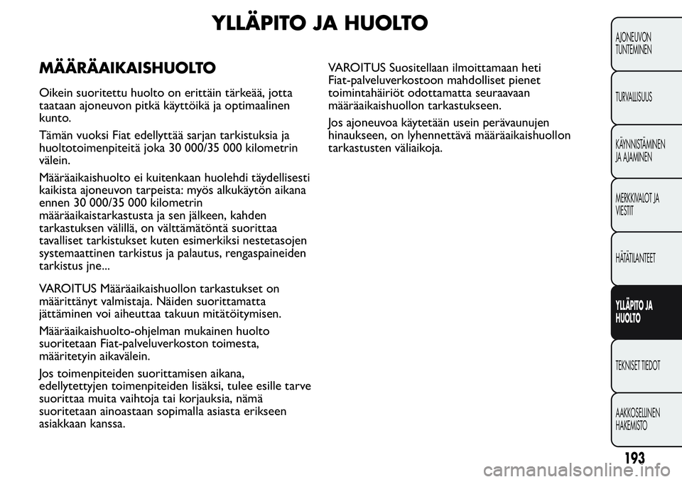 FIAT FIORINO 2017 Käyttö- ja huolto-ohjekirja (in in Finnish) YLLÄPITO JA HUOLTO
MÄÄRÄAIKAISHUOLTO
Oikein suoritettu huolto on erittäin tärkeää, jotta
taataan ajoneuvon pitkä käyttöikä ja optimaalinen
kunto.
Tämän vuoksi Fiat edellyttää sarjan ta FIAT FIORINO 2017 Käyttö- ja huolto-ohjekirja (in in Finnish) YLLÄPITO JA HUOLTO
MÄÄRÄAIKAISHUOLTO
Oikein suoritettu huolto on erittäin tärkeää, jotta
taataan ajoneuvon pitkä käyttöikä ja optimaalinen
kunto.
Tämän vuoksi Fiat edellyttää sarjan ta