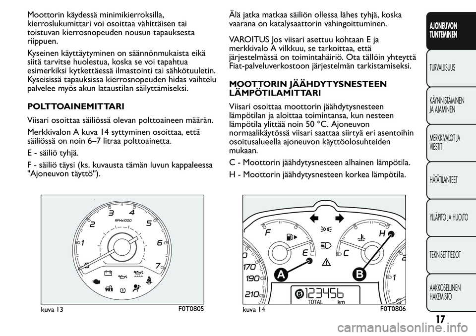 FIAT FIORINO 2016 Käyttö- ja huolto-ohjekirja (in in Finnish) Moottorin käydessä minimikierroksilla,
kierroslukumittari voi osoittaa vähittäisen tai
toistuvan kierrosnopeuden nousun tapauksesta
riippuen.
Kyseinen käyttäytyminen on säännönmukaista eikä
FIAT FIORINO 2016 Käyttö- ja huolto-ohjekirja (in in Finnish) Moottorin käydessä minimikierroksilla,
kierroslukumittari voi osoittaa vähittäisen tai
toistuvan kierrosnopeuden nousun tapauksesta
riippuen.
Kyseinen käyttäytyminen on säännönmukaista eikä