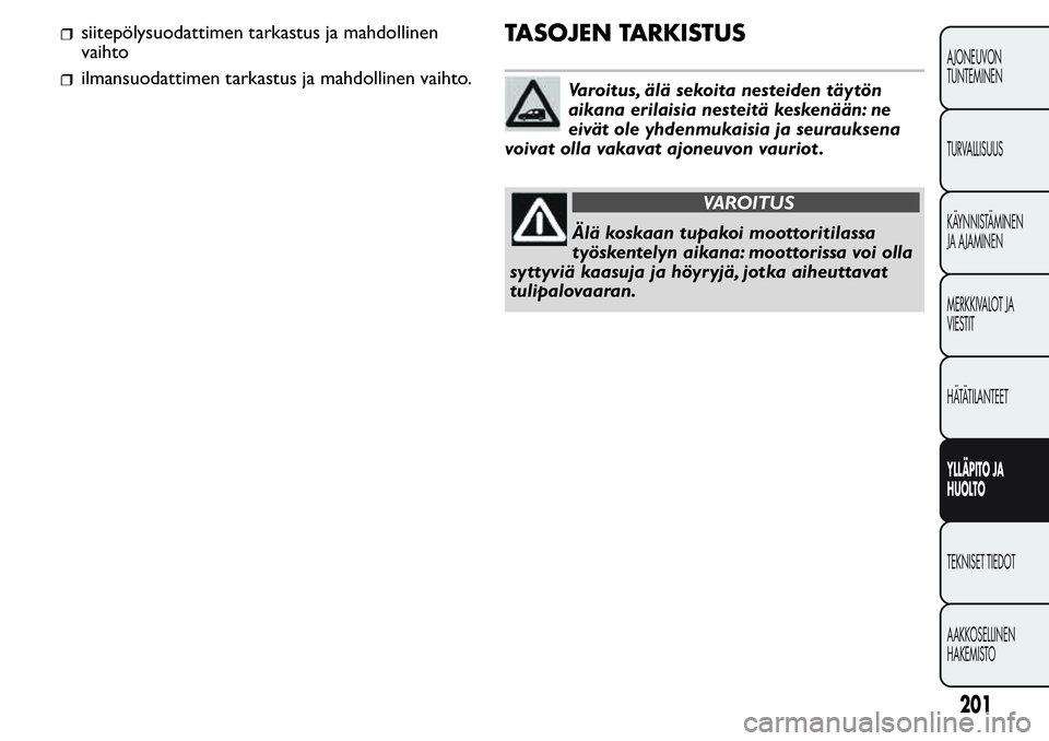 FIAT FIORINO 2017 Käyttö- ja huolto-ohjekirja (in in Finnish) siitepölysuodattimen tarkastus ja mahdollinen
vaihto
ilmansuodattimen tarkastus ja mahdollinen vaihto.
TASOJEN TARKISTUS
Varoitus, älä sekoita nesteiden täytön
aikana erilaisia nesteitä keskenä FIAT FIORINO 2017 Käyttö- ja huolto-ohjekirja (in in Finnish) siitepölysuodattimen tarkastus ja mahdollinen
vaihto
ilmansuodattimen tarkastus ja mahdollinen vaihto.
TASOJEN TARKISTUS
Varoitus, älä sekoita nesteiden täytön
aikana erilaisia nesteitä keskenä