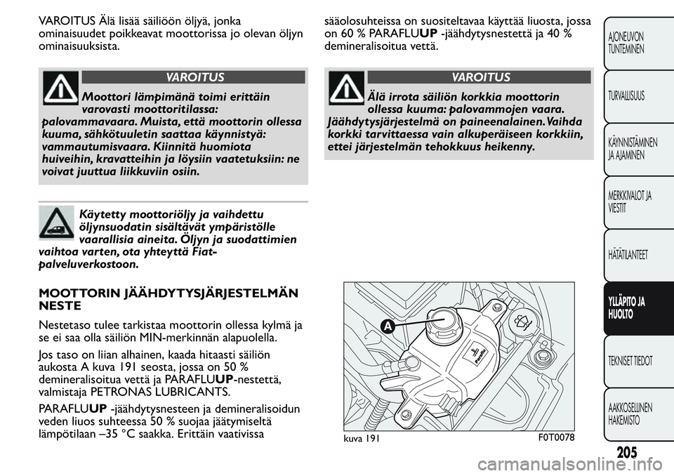 FIAT FIORINO 2017 Käyttö- ja huolto-ohjekirja (in in Finnish) VAROITUS Älä lisää säiliöön öljyä, jonka
ominaisuudet poikkeavat moottorissa jo olevan öljyn
ominaisuuksista.
VAROITUS
Moottori lämpimänä toimi erittäin
varovasti moottoritilassa:
palova FIAT FIORINO 2017 Käyttö- ja huolto-ohjekirja (in in Finnish) VAROITUS Älä lisää säiliöön öljyä, jonka
ominaisuudet poikkeavat moottorissa jo olevan öljyn
ominaisuuksista.
VAROITUS
Moottori lämpimänä toimi erittäin
varovasti moottoritilassa:
palova