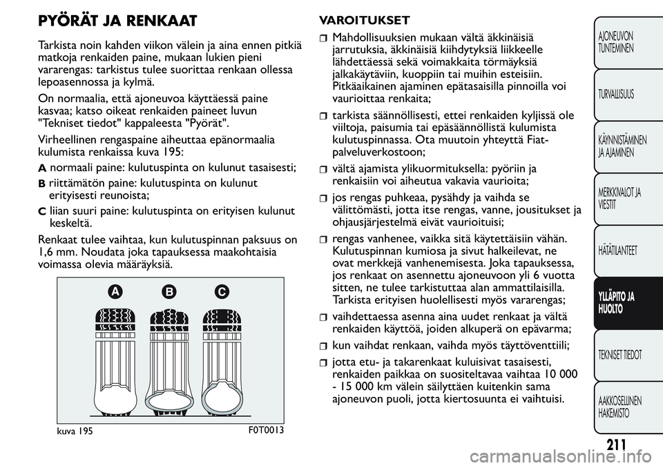 FIAT FIORINO 2017 Käyttö- ja huolto-ohjekirja (in in Finnish) PYÖRÄT JA RENKAAT
Tarkista noin kahden viikon välein ja aina ennen pitkiä
matkoja renkaiden paine, mukaan lukien pieni
vararengas: tarkistus tulee suorittaa renkaan ollessa
lepoasennossa ja kylmä FIAT FIORINO 2017 Käyttö- ja huolto-ohjekirja (in in Finnish) PYÖRÄT JA RENKAAT
Tarkista noin kahden viikon välein ja aina ennen pitkiä
matkoja renkaiden paine, mukaan lukien pieni
vararengas: tarkistus tulee suorittaa renkaan ollessa
lepoasennossa ja kylmä