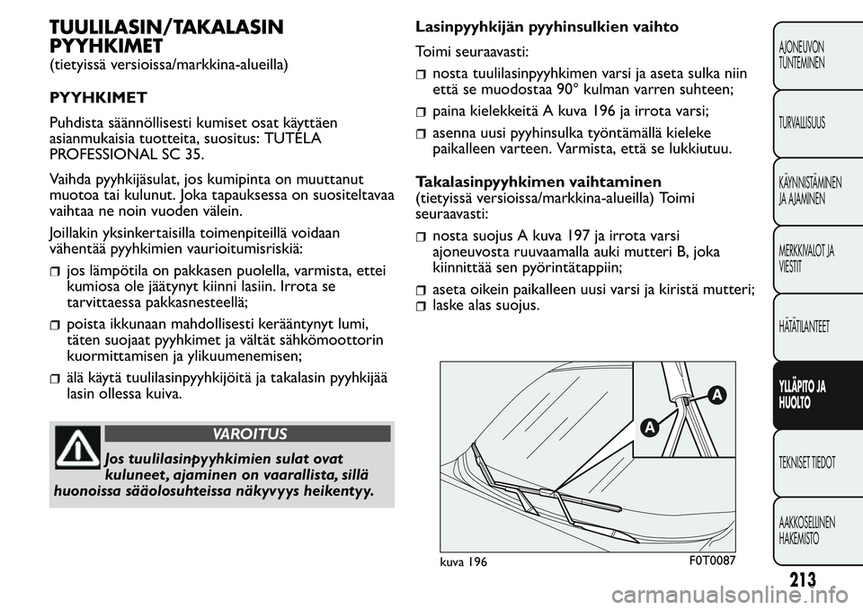 FIAT FIORINO 2017 Käyttö- ja huolto-ohjekirja (in in Finnish) TUULILASIN/TAKALASIN
PYYHKIMET
(tietyissä versioissa/markkina-alueilla)
PYYHKIMET
Puhdista säännöllisesti kumiset osat käyttäen
asianmukaisia tuotteita, suositus: TUTELA
PROFESSIONAL SC 35.
Vaih FIAT FIORINO 2017 Käyttö- ja huolto-ohjekirja (in in Finnish) TUULILASIN/TAKALASIN
PYYHKIMET
(tietyissä versioissa/markkina-alueilla)
PYYHKIMET
Puhdista säännöllisesti kumiset osat käyttäen
asianmukaisia tuotteita, suositus: TUTELA
PROFESSIONAL SC 35.
Vaih