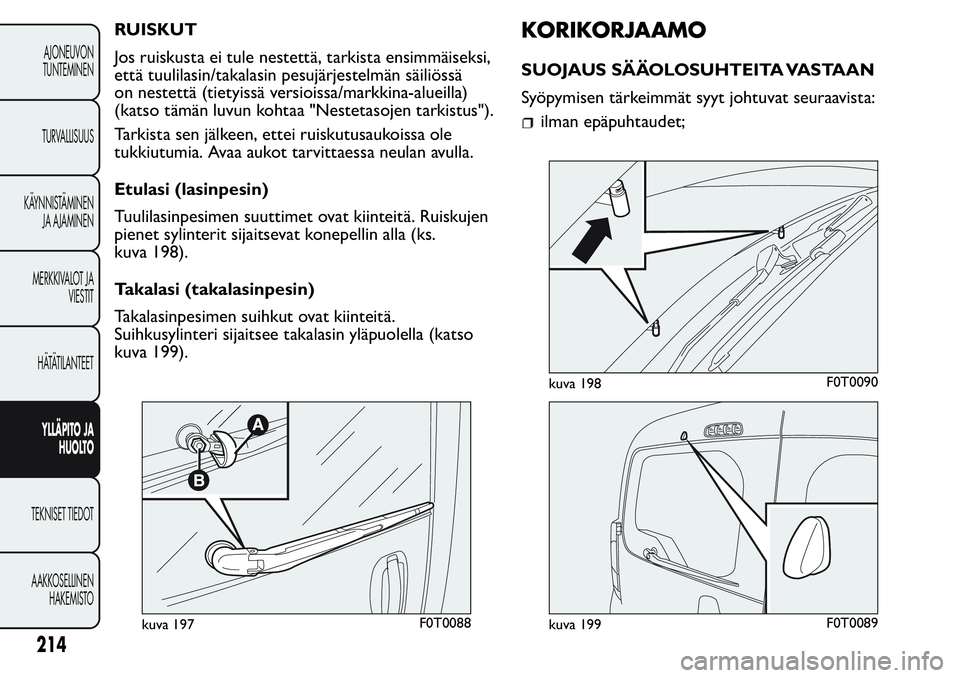 FIAT FIORINO 2017 Käyttö- ja huolto-ohjekirja (in in Finnish) RUISKUT
Jos ruiskusta ei tule nestettä, tarkista ensimmäiseksi,
että tuulilasin/takalasin pesujärjestelmän säiliössä
on nestettä (tietyissä versioissa/markkina-alueilla)
(katso tämän luvun FIAT FIORINO 2017 Käyttö- ja huolto-ohjekirja (in in Finnish) RUISKUT
Jos ruiskusta ei tule nestettä, tarkista ensimmäiseksi,
että tuulilasin/takalasin pesujärjestelmän säiliössä
on nestettä (tietyissä versioissa/markkina-alueilla)
(katso tämän luvun