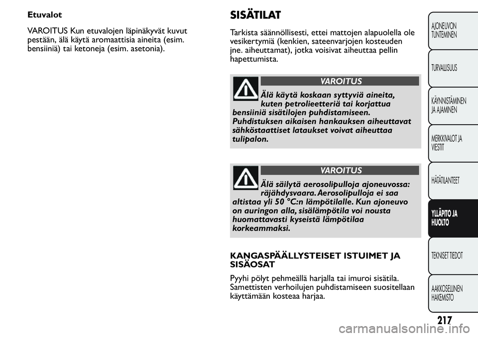 FIAT FIORINO 2017 Käyttö- ja huolto-ohjekirja (in in Finnish) Etuvalot
VAROITUS Kun etuvalojen läpinäkyvät kuvut
pestään, älä käytä aromaattisia aineita (esim.
bensiiniä) tai ketoneja (esim. asetonia).SISÄTILAT
Tarkista säännöllisesti, ettei mattoj FIAT FIORINO 2017 Käyttö- ja huolto-ohjekirja (in in Finnish) Etuvalot
VAROITUS Kun etuvalojen läpinäkyvät kuvut
pestään, älä käytä aromaattisia aineita (esim.
bensiiniä) tai ketoneja (esim. asetonia).SISÄTILAT
Tarkista säännöllisesti, ettei mattoj