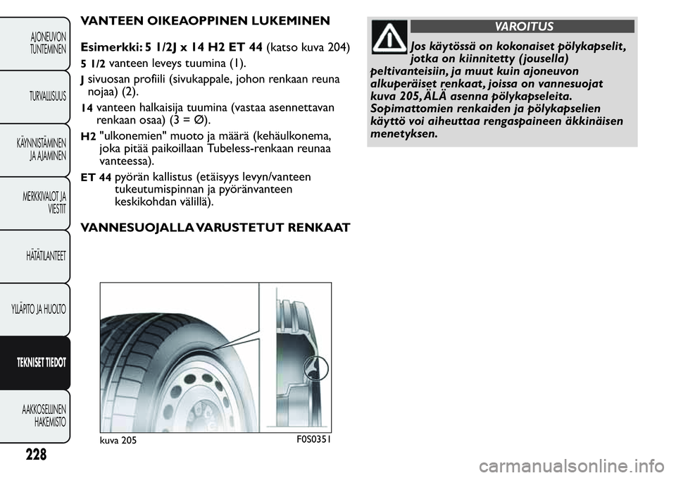FIAT FIORINO 2017 Käyttö- ja huolto-ohjekirja (in in Finnish) VANTEEN OIKEAOPPINEN LUKEMINEN
Esimerkki: 5 1/2J x 14 H2 ET 44(katso kuva 204)
5 1/2vanteen leveystuumina (1).
Jsivuosan profiili (sivukappale, johon renkaan reuna
nojaa) (2).
14vanteen halkaisija tuu FIAT FIORINO 2017 Käyttö- ja huolto-ohjekirja (in in Finnish) VANTEEN OIKEAOPPINEN LUKEMINEN
Esimerkki: 5 1/2J x 14 H2 ET 44(katso kuva 204)
5 1/2vanteen leveystuumina (1).
Jsivuosan profiili (sivukappale, johon renkaan reuna
nojaa) (2).
14vanteen halkaisija tuu