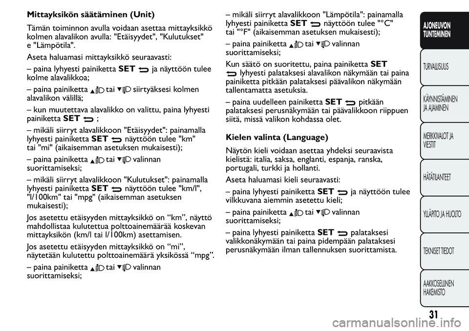 FIAT FIORINO 2016  Käyttö- ja huolto-ohjekirja (in in Finnish) Mittayksikön säätäminen (Unit)
Tämän toiminnon avulla voidaan asettaa mittayksikkö
kolmen alavalikon avulla: "Etäisyydet", "Kulutukset"
e "Lämpötila".
Aseta haluamasi