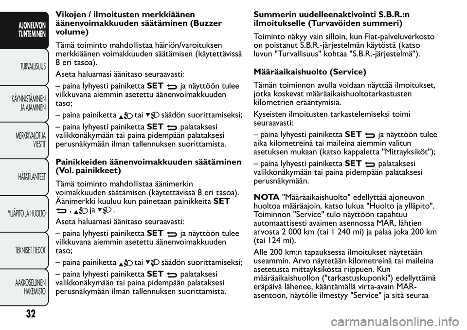 FIAT FIORINO 2016  Käyttö- ja huolto-ohjekirja (in in Finnish) Vikojen / ilmoitusten merkkiäänen
äänenvoimakkuuden säätäminen (Buzzer
volume)
Tämä toiminto mahdollistaa häiriön/varoituksen
merkkiäänen voimakkuuden säätämisen (käytettävissä
8 er