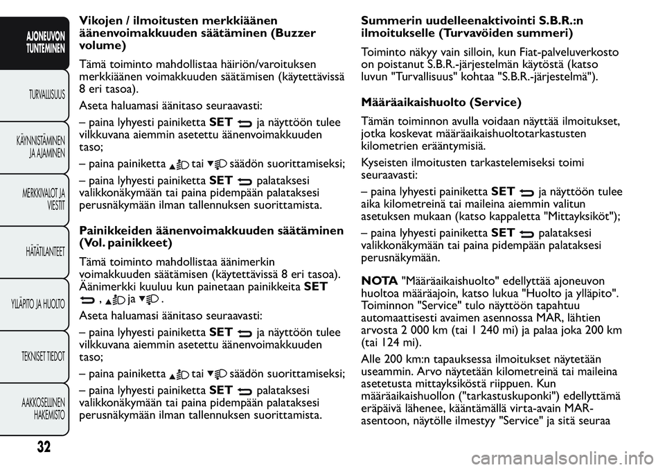 FIAT FIORINO 2017  Käyttö- ja huolto-ohjekirja (in in Finnish) Vikojen / ilmoitusten merkkiäänen
äänenvoimakkuuden säätäminen (Buzzer
volume)
Tämä toiminto mahdollistaa häiriön/varoituksen
merkkiäänen voimakkuuden säätämisen (käytettävissä
8 er