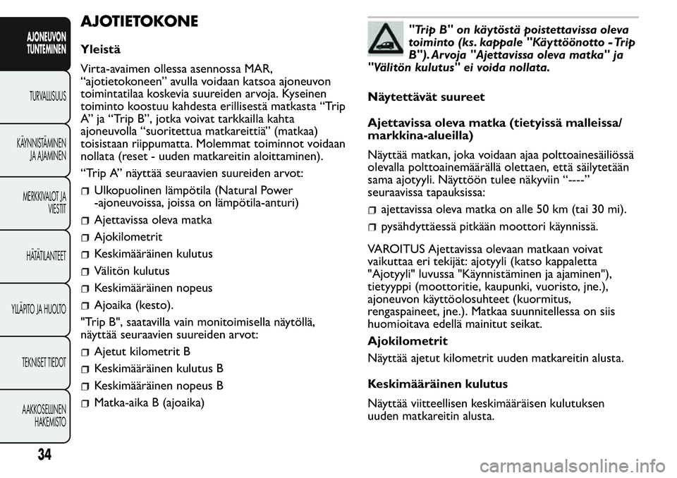 FIAT FIORINO 2016  Käyttö- ja huolto-ohjekirja (in in Finnish) AJOTIETOKONE
Yleistä
Virta-avaimen ollessa asennossa MAR,
“ajotietokoneen” avulla voidaan katsoa ajoneuvon
toimintatilaa koskevia suureiden arvoja. Kyseinen
toiminto koostuu kahdesta erillisestä