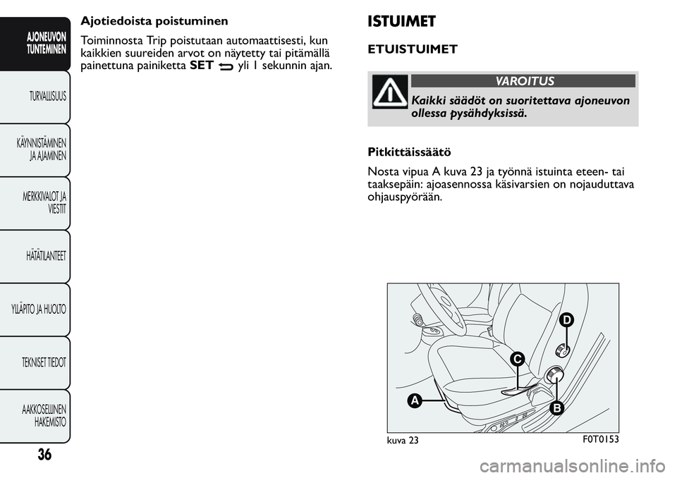 FIAT FIORINO 2017  Käyttö- ja huolto-ohjekirja (in in Finnish) Ajotiedoista poistuminen
Toiminnosta Trip poistutaan automaattisesti, kun
kaikkien suureiden arvot on näytetty tai pitämällä
painettuna painikettaSET
yli 1 sekunnin ajan.
ISTUIMET
ETUISTUIMET
VARO
