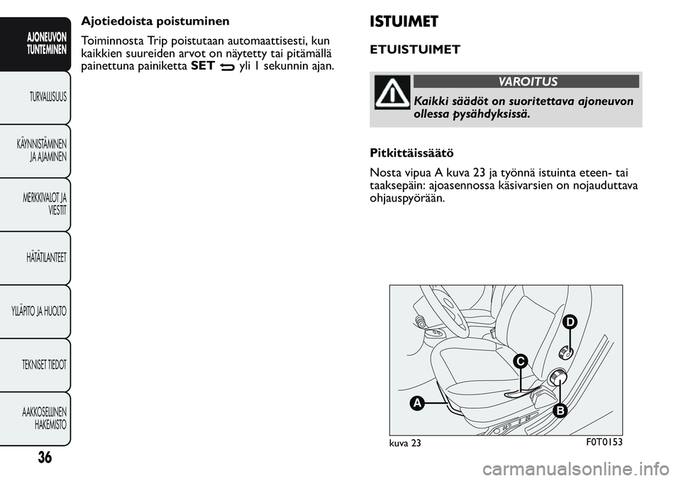 FIAT FIORINO 2016  Käyttö- ja huolto-ohjekirja (in in Finnish) Ajotiedoista poistuminen
Toiminnosta Trip poistutaan automaattisesti, kun
kaikkien suureiden arvot on näytetty tai pitämällä
painettuna painikettaSET
yli 1 sekunnin ajan.
ISTUIMET
ETUISTUIMET
VARO