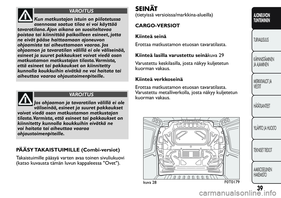 FIAT FIORINO 2017  Käyttö- ja huolto-ohjekirja (in in Finnish) VAROITUS
Kun matkustajan istuin on piilotetussa
asennossa saatua tilaa ei voi käyttää
tavaratilana. Ajon aikana on suositeltavaa
poistaa tai kiinnittää paikoilleen esineet , jotta
ne eivät pää