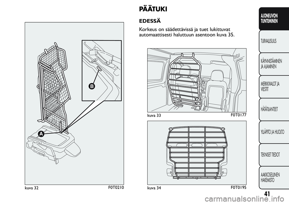 FIAT FIORINO 2017  Käyttö- ja huolto-ohjekirja (in in Finnish) PÄÄTUKI
EDESSÄ
Korkeus on säädettävissä ja tuet lukittuvat
automaattisesti haluttuun asentoon kuva 35.
kuva 32F0T0210
kuva 33F0T0177
kuva 34F0T0195
41
AJONEUVON
TUNTEMINEN
TURVALLISUUS
KÄYNNIS
