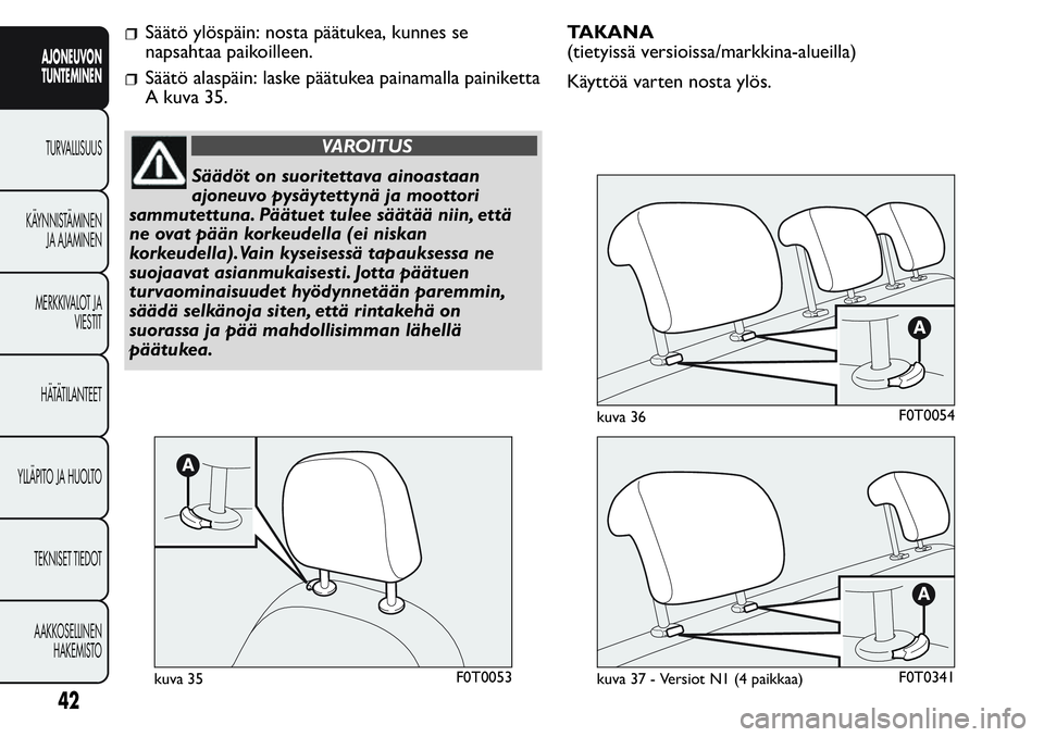 FIAT FIORINO 2017  Käyttö- ja huolto-ohjekirja (in in Finnish) Säätö ylöspäin: nosta päätukea, kunnes se
napsahtaa paikoilleen.
Säätö alaspäin: laske päätukea painamalla painiketta
A kuva 35.
VAROITUS
Säädöt on suoritettava ainoastaan
ajoneuvo pys