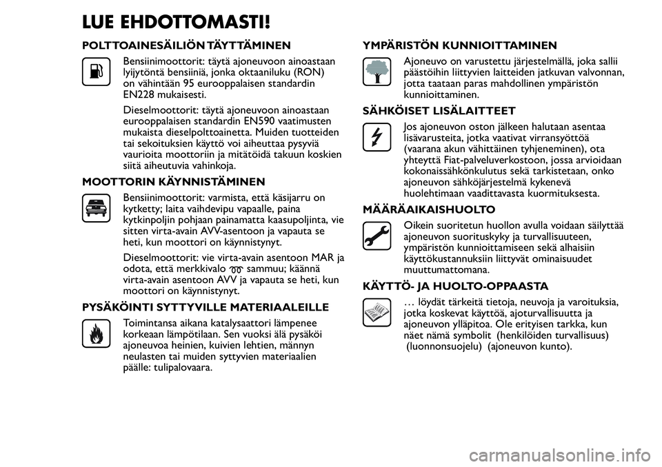 FIAT FIORINO 2016 Käyttö- ja huolto-ohjekirja (in in Finnish) LUE EHDOTTOMASTI!
POLTTOAINESÄILIÖN TÄYTTÄMINEN
Bensiinimoottorit: täytä ajoneuvoon ainoastaan
lyijytöntä bensiiniä, jonka oktaaniluku (RON)
on vähintään 95 eurooppalaisen standardin
EN228 FIAT FIORINO 2016 Käyttö- ja huolto-ohjekirja (in in Finnish) LUE EHDOTTOMASTI!
POLTTOAINESÄILIÖN TÄYTTÄMINEN
Bensiinimoottorit: täytä ajoneuvoon ainoastaan
lyijytöntä bensiiniä, jonka oktaaniluku (RON)
on vähintään 95 eurooppalaisen standardin
EN228